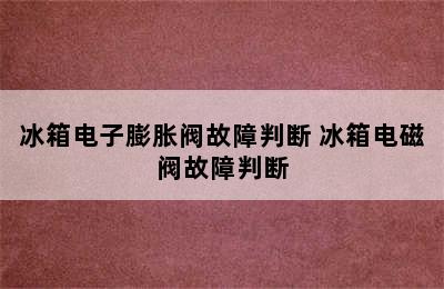 冰箱电子膨胀阀故障判断 冰箱电磁阀故障判断